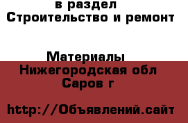  в раздел : Строительство и ремонт » Материалы . Нижегородская обл.,Саров г.